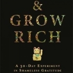 Thank &amp; Grow Rich: A 30-Day Experiment in Shameless Gratitude and Unabashed Joy