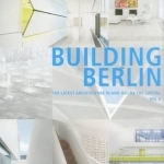 Building Berlin, Vol. 4: The Latest Architecture in and Out of the Capital: Volume 4