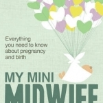 My Mini Midwife: Everything You Need to Know About Pregnancy and Birth