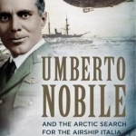 Umberto Nobile and the Arctic Search for the Airship Italia