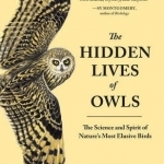 The Hidden Lives of Owls: The Science and Spirit of Nature&#039;s Most Elusive Birds