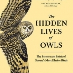 The Hidden Lives of Owls: The Science and Spirit of Nature's Most Elusive Birds