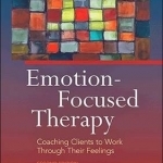 Emotion-Focused Therapy: Coaching Clients to Work Through Their Feelings