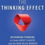 The Thinking Effect: Rethinking Thinking to Create Great Leaders and the New Value Worker