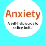 Anxiety: A Self-Help Guide to Feeling Better