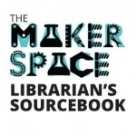 The Makerspace Librarian&#039;s Sourcebook