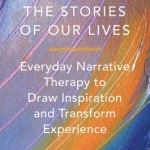 Retelling the Stories of Our Lives: Everyday Narrative Therapy to Draw Inspiration and Transform Experience