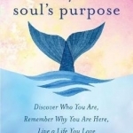 Find Your Soul&#039;s Purpose: Discover Who You are, Remember Why You are Here, Live a Life You Love