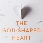 The God-Shaped Heart: How Correctly Understanding God&#039;s Love Transforms Us