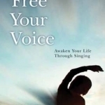 Free Your Voice: Awaken Your Life Through Singing