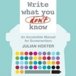 Write What You Don&#039;t Know: An Accessible Manual for Screenwriters