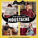 Knit Your Own Moustache: Create 20 Knit and Crochet Disguises