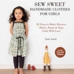 Sew Sweet Handmade Clothes for Girls: 22 Easy-to-Make Dresses, Skirts, Pants and Tops Girls Will Love
