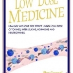 Low Dose Medicine: Healing Without Side Effects Using Low Dose Homoeopathic Cytokines, Interleukins, Hormones, and Neurotrophines