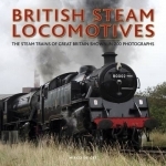 British Steam Locomotives: The Steam Trains of Great Britain Shown in 200 Photographs