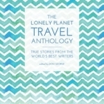 The Lonely Planet Travel Anthology: True Stories from the World&#039;s Best Writers