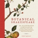 Botanical Shakespeare: An Illustrated Compendium of All the Flowers, Fruits, Herbs, Trees, Seeds, and Grasses Cited by the World&#039;s Greatest Playwright