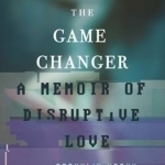 The Game Changer: A Memoir of Disruptive Love
