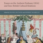 Writing China: Essays on the Amherst Embassy (1816) and Sino-British Cultural Relations