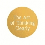 The Art of Thinking Clearly: Better Thinking, Better Decisions