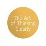 The Art of Thinking Clearly: Better Thinking, Better Decisions