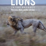 Lions in the Balance: Man-Eaters,Manes and Men with Guns