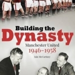 Building the Dynasty: Manchester United 1946-1958