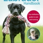 The Labrador Handbook: The Definitive Guide to Training and Caring for Your Labrador