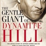 The Gentle Giant of Dynamite Hill: The Untold Story of Arthur Shores and His Family&#039;s Fight for Civil Rights