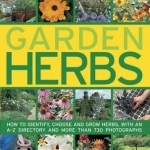 The Complete Guide to Garden Herbs: How to Identify, Choose and Grow Herbs, with an A-Z Directory and More Than 730 Photographs