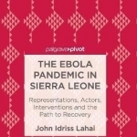 The Ebola Pandemic in Sierra Leone: Representations, Actors, Interventions, and the Path to Recovery
