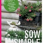 Sow Simple: 100+ Green &amp; Easy Projects to Make Your Garden Awesome