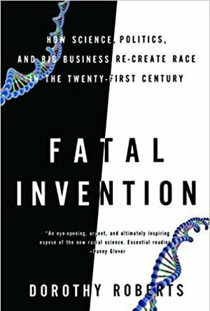 Fatal Invention: How Science, Politics, and Big Business Re-create Race in the Twenty-First Century