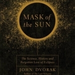 Mask of the Sun: The Science, History and Forgotten Lore of Eclipses