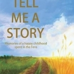 Tell Me A Story: Memories of a Happy Childhood Spent in the Fens