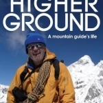 Higher Ground: A Mountain Guide&#039;s Life