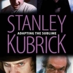 Stanley Kubrick: Adapting the Sublime