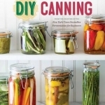 DIY Canning: Over 100 Small-Batch Recipes for All Seasons