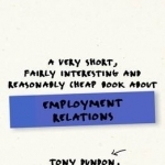 A Very Short, Fairly Interesting and Reasonably Cheap Book About Employment Relations