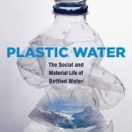 Plastic Water: The Social and Material Life of Bottled Water