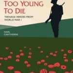 Too Brave to Live, Too Young to Die: Teenage Heroes from World War I