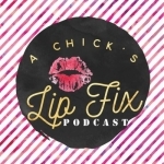 A Chick&#039;s Lip Fix Podcast