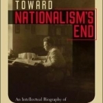 Toward Nationalism&#039;s End: An Intellectual Biography of Hans Kohn