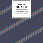 How to Tie a Tie: A Gentleman&#039;s Guide to Getting Dressed