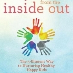 Heal Your Child from the Inside Out: The 5 Element Way to Nurturing Healthy, Happy Kids