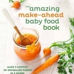 The Amazing Make-Ahead Baby Food Book: Make 3 Months of Homemade Purees in 3 Hours