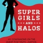 Super Girls and Halos: My Companions on the Quest for Truth, Justice, and Heroic Virtue