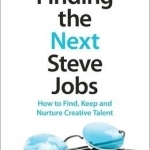 Finding the Next Steve Jobs: How to Find, Keep and Nurture Creative Talent