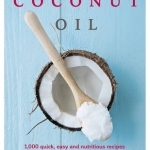 Coconut Oil: Over 200 Easy Recipes and Uses for Home, Health and Beauty