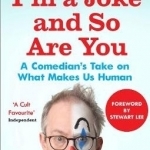 I&#039;m a Joke and So are You: A Comedian&#039;s Take on What Makes Us Human